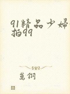 91精品少妇偷拍99