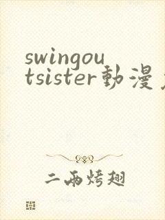 swingoutsister动漫免费完整版