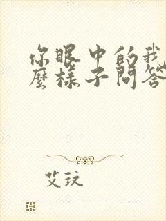 你眼中的我是什么样子问答