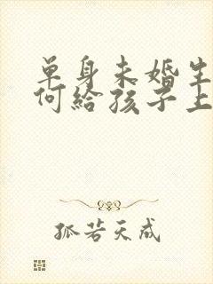 单身未婚生育如何给孩子上户口