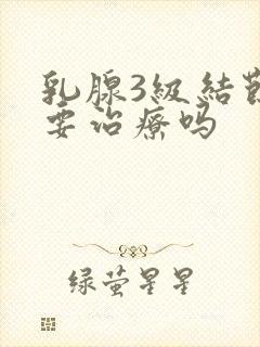 乳腺3级结节需要治疗吗