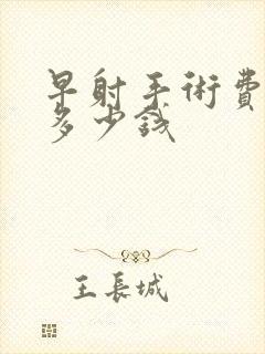 早射手术费用是多少钱