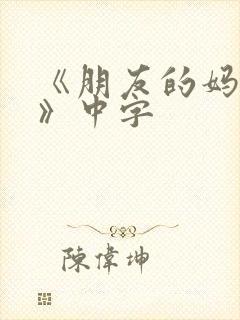 《朋友的妈妈1》中字