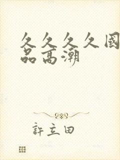 久久久久国产精品高潮