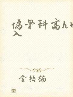 伪骨科高h肉慎入