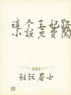 这个王妃路子野小说免费阅读