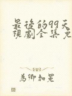 最后的99天电视剧全集免费观看