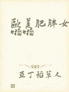 欧美肥胖女人啪啪啪