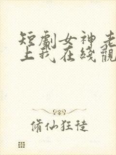 短剧女神老婆赖上我在线观看