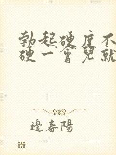 勃起硬度不够,硬一会儿就软了