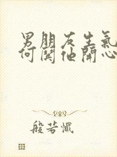 男朋友生气了如何哄他开心