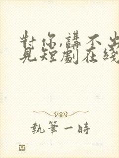 对你,讲不出再见短剧在线观看