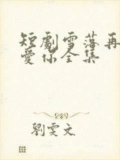 短剧雪落再说我爱你全集