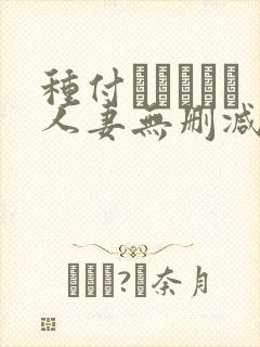 种付おじさんと人妻无删减动漫