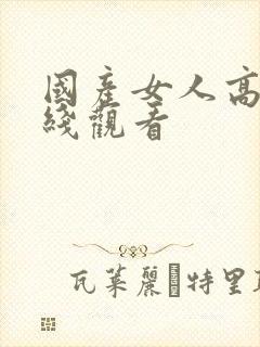 国产女人高清在线观看