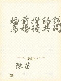 婚前攒的钱会成为婚后共同财产吗