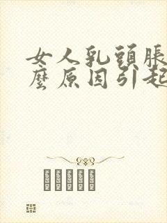 女人乳头胀痛什么原因引起的