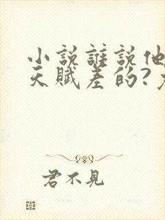 小说谁说他修仙天赋差的?免费阅读