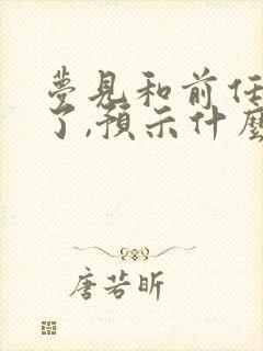 梦见和前任和好了,预示什么