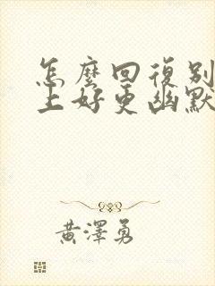 怎么回复别人早上好更幽默风趣呢