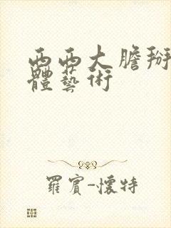 西西大胆掰开人体艺术