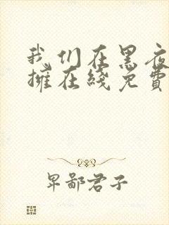 我们在黑夜中相拥在线免费观看全集