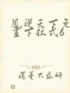 凤逆天下免费漫画下拉式6