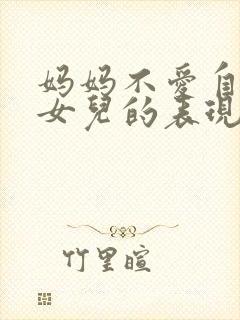 妈妈不爱自己的女儿的表现