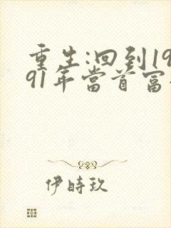 重生:回到1991年当首富全文