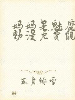 妈妈是魅魔全集动漫免费观看