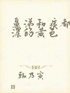 鼻涕和痰都是很浓的黄色