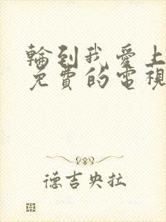 轮到我爱上你了免费的电视剧