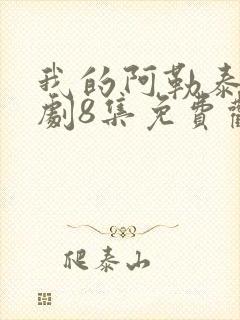 我的阿勒泰电视剧8集免费观看