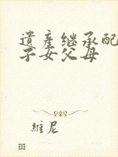 遗产继承配偶和子女父母