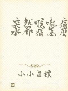 突然喉咙痛咽口水都痛怎么办