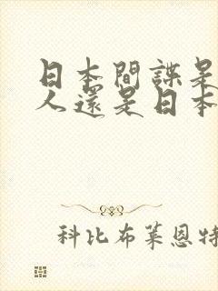 日本间谍是中国人还是日本人