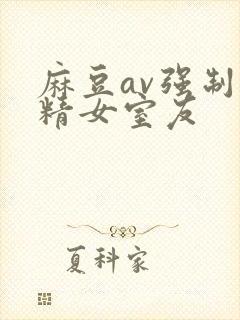 麻豆av强制罐精女室友