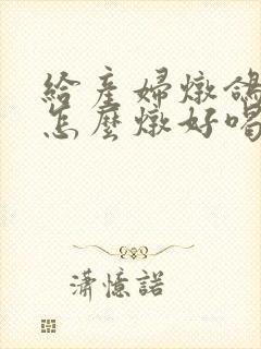 给产妇炖鸽子汤怎么炖好喝又营养