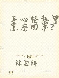 手心发热冒汗是怎么回事?