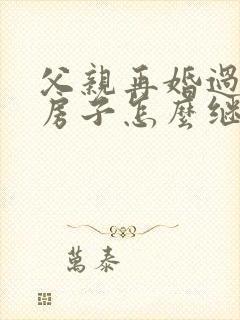 父亲再婚过世后房子怎么继承