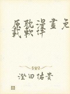 原耽漫画免费下载软件