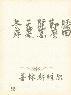 冬天关节膝盖冷疼是怎么回事