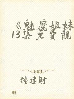 《魅魔姐妹》第13集免费观看全集