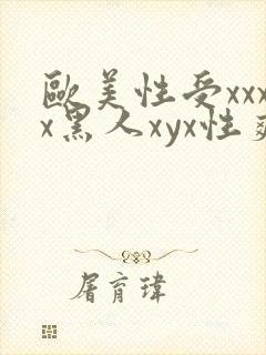 欧美性受xxxx黑人xyx性爽,欧美性猛交