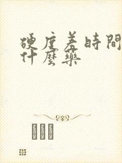 硬度差时间短吃什么药