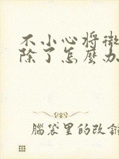 不小心将微信删除了怎么办