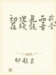 初次见面我爱你在线观看全集免费播放