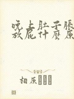 晚上肚子胀气老放屁什么原因