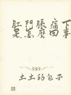 肛门胀痛下坠感是怎么回事