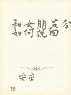 和女朋友分手后如何挽回